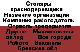 Столяры-краснодеревщики › Название организации ­ Компания-работодатель › Отрасль предприятия ­ Другое › Минимальный оклад ­ 1 - Все города Работа » Вакансии   . Брянская обл.,Новозыбков г.